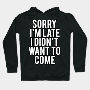 Sorry I'm Late I Didn't Want To Come Funny Humorous Hoodie